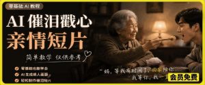 AI催泪戳心亲情短片，零基础AI教程，简单教学仅供参考-优品网赚资源库