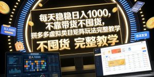 每天稳稳日入1000，不靠带货不囤货，拼多多虚拟类目矩阵玩法完整教学【揭秘】-优品网赚资源库