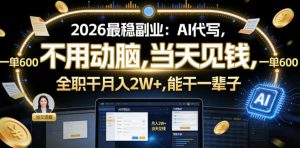 2026最稳副业:AI代写,不用动脑,当天见钱,一单600,全职干月入2W+,能干一辈子【揭秘】-优品网赚资源库