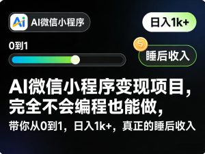 AI微信小程序变现项目，完全不会编程也能做，带你从0到1，日入1k+，真正的睡后收入（完结）-优品网赚资源库
