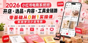 2026小红书电商系统班开店・选品・内容・工具全链路,零基础从0到1实操课,系统学习少走弯路-优品网赚资源库