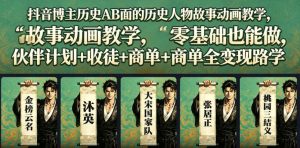 抖音博主历史AB面的历史人物故事动画教学，零基础也能做，伙伴计划+收徒+商单全变现路径教学-优品网赚资源库