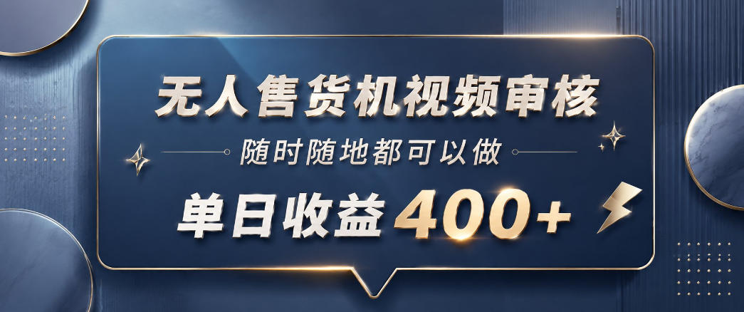无人售货机视频审核，一部手机随时随地都可以做，10秒一单，单日收益400+【揭秘】-优品网赚资源库
