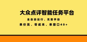 大众点评智能任务平台，全自动运行、无需手动，单价高、零成本、单窗口40+【揭秘】-优品网赚资源库