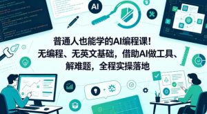 普通人也能学的AI编程课!无编程、无英文基础,借助AI做工具、解难题,全程实操落地(更新6月)-优品网赚资源库