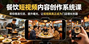 餐饮短视频内容创作系统课，帮你精准引流、提升曝光，让短视频真正成为门店增长利器-优品网赚资源库
