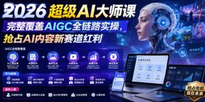 2026超级AI大师课，完整覆盖AIGC全链路实操，抢占AI内容新赛道红利-优品网赚资源库