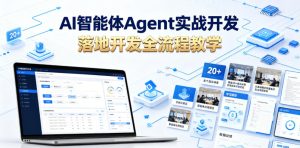 AI智能体Agent实战开发,覆盖20+真实场景的智能体开发实战,从基础概念到落地开发全流程教学-优品网赚资源库