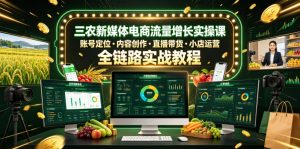 三农新媒体电商流量增长实操课,账号定位・内容创作・直播带货・小店运营,全链路实战教程-优品网赚资源库