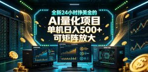 全新24小时挣美金的AI量化项目,单机日入500+,每天见收益,可矩阵放大【揭秘】-优品网赚资源库
