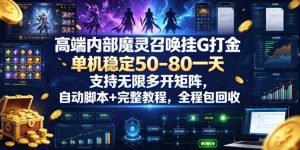 高端内部魔灵召唤挂G打金，单机稳定50-80一天，支持无限多开矩阵，自动脚本+完整教程，全程包回收【揭秘】-优品网赚资源库