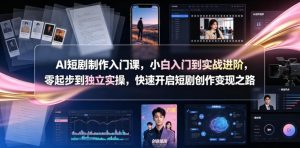 AI短剧制作入门课,小白入门到实战进阶,零起步到独立实操,快速开启短剧创作变现之路-优品网赚资源库