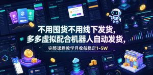 不用囤货不用线下发货,多多虚拟配合机器人自动发货,完整课程教学月收益稳定1-5W【揭秘】-优品网赚资源库