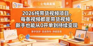 2026纯带货视频项目，每条视频都是带货视频，新手也能从0开单到持续变现-优品网赚资源库