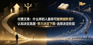 付费文章：什么样的人最有可能跨越阶层？认知决定高度·努力决定下限·选择决定阶层-优品网赚资源库