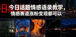 今日话题情感语录教学，情感赛道涨粉变现都可以-优品网赚资源库