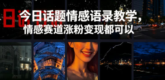 今日话题情感语录教学，情感赛道涨粉变现都可以-优品网赚资源库