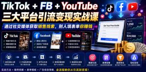 TikTok+FB+YouTube三大平台引流变现实战课，通过社交媒体获取销售线索，别人填表单你賺钱【原创双语字幕】-优品网赚资源库