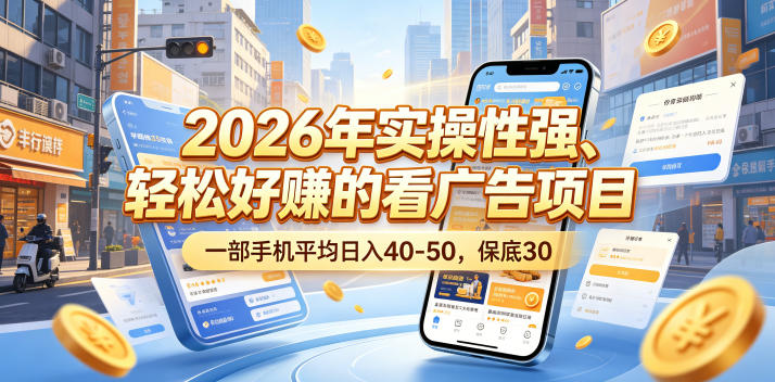2026年实操性强、轻松好賺的看广告项目，一部手机平均日入40-50，保底30米【揭秘】-优品网赚资源库