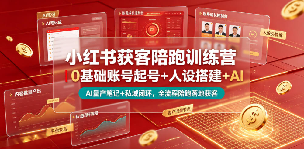 小红书获客陪跑训练营｜0基础账号起号+人设搭建+AI量产笔记+平台变现+私域闭环，全流程陪跑落地获客-优品网赚资源库