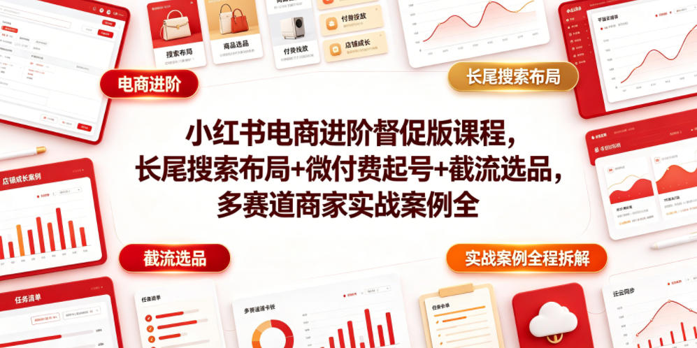 小红书电商进阶督促版课程，长尾搜索布局+微付费起号+截流选品，多赛道商家实战案例全程拆解-优品网赚资源库