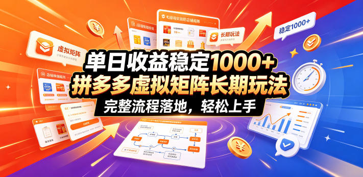 单日收益稳定1000+，拼多多虚拟矩阵长期玩法，完整流程落地，轻松上手【揭秘】-优品网赚资源库