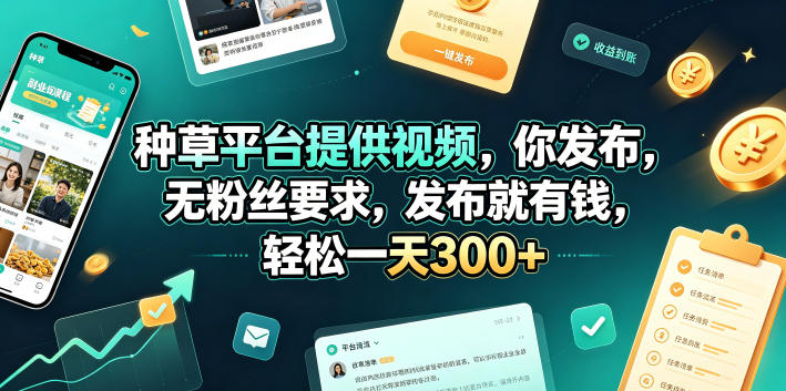 种草平台提供视频，你发布，无粉丝要求，发布就有钱，轻松一天300+【揭秘】-优品网赚资源库