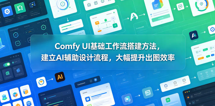 Comfy UI基础工作流搭建方法，建立AI辅助设计流程，大幅提升出图效率-优品网赚资源库