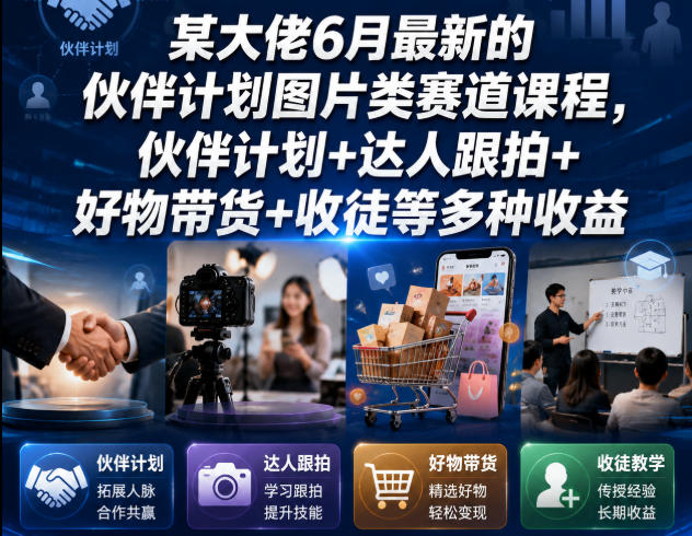 某大佬6月最新的伙伴计划图片类赛道课程，伙伴计划+达人跟拍+好物带货+收徒等多种收益-优品网赚资源库