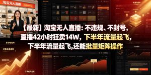 【最新】淘宝无人直播：不违规、不封号，直播42小时狂卖14W，下半年流量起飞，还能批量矩阵操作【揭秘】-优品网赚资源库