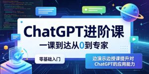 ChatGPT进阶课,一课到达从0到专家,零基础入门,边演示边授课提升对ChatGPT的应用能力-优品网赚资源库