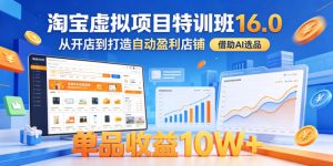淘宝虚拟项目特训班16.0，从开店到打造自动盈利店铺，借助AI选品，单品收益10W+（更新5月）-优品网赚资源库