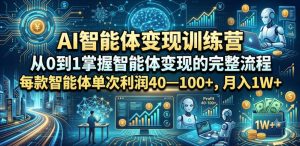 AI智能体变现训练营，从0到1掌握智能体变现的完整流程，每款智能体单次利润40—100+，月入1W+-优品网赚资源库