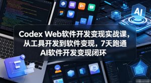 Codex Web软件开发变现实战课,从工具开发到软件变现,7天跑通AI软件开发变现闭环-优品网赚资源库