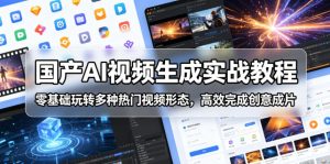 国产AI视频生成实战教程,零基础玩转多种热门视频形态,高效完成创意成片-优品网赚资源库