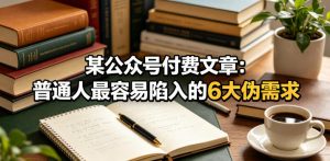 某公众号付费文章：普通人最容易陷入的6大伪需求-优品网赚资源库