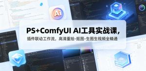 PS+ComfyUI AI工具实战课，插件联动工作流，高清重绘-抠图-生图生视频全精通-优品网赚资源库