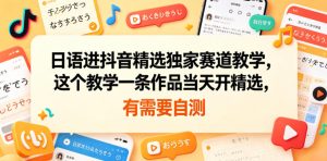 日语进抖音精选独家赛道教学，这个教学一条作品当天开精选，有需要自测-优品网赚资源库