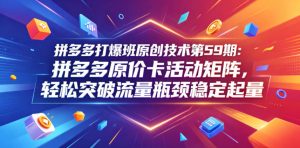拼多多打爆班原创技术第59期：拼多多原价卡活动矩阵，轻松突破流量瓶颈稳定起量-优品网赚资源库