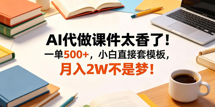 AI代做课件太香了！一单500+，小白直接套模板，月入2W不是梦！【揭秘】-优品网赚资源库