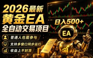 2026黄金EA全自动量化｜零技术·全自动·收益上不封顶，低门槛日入500+【揭秘】-优品网赚资源库