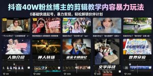 抖音40W粉丝博主的剪辑教学内容暴力玩法，0基础快速起号，暴力变现，轻松解锁伙伴计划+精选独家-优品网赚资源库