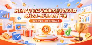 2026年淘宝天猫超级店长特训营5月23-5月24线下课，告别无效摸索，掌握平台最新玩法-优品网赚资源库