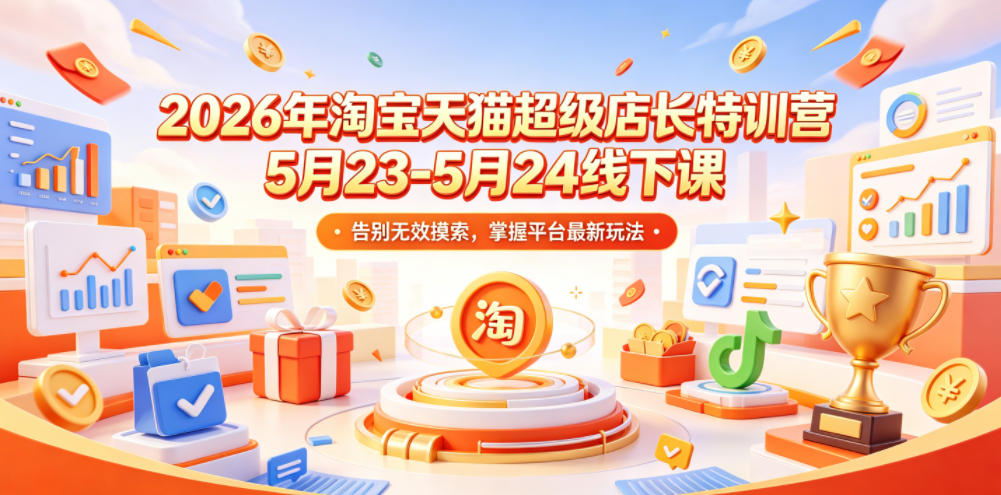 2026年淘宝天猫超级店长特训营5月23-5月24线下课，告别无效摸索，掌握平台最新玩法-优品网赚资源库