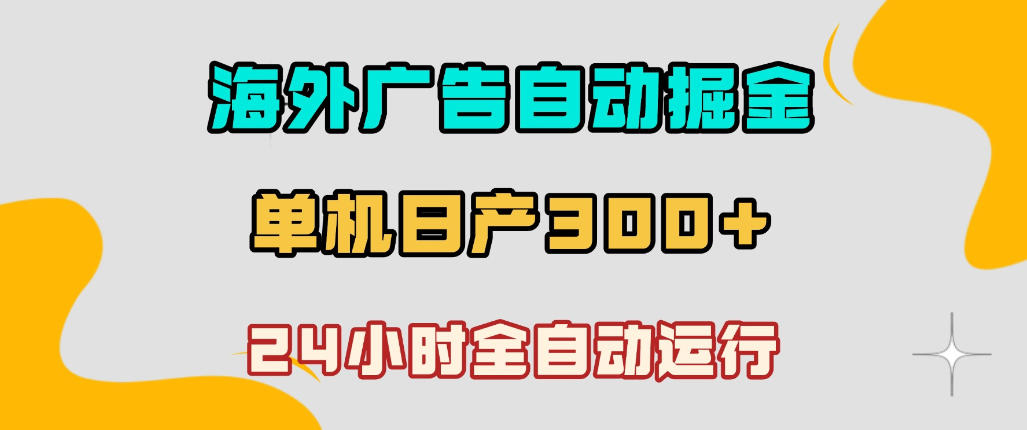 海外广告自动掘金，单台电脑日产300+，小白可操作，24小时全自动运行【揭秘】-优品网赚资源库