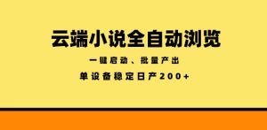 云端小说全自动浏览阅读,一键启动、批量产出,单设备稳定产出200+【揭秘】-优品网赚资源库