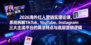 2026海外红人营销实理论课,系统拆解TikTok、YouTube、Instagram三大主流平台的算法特点与底层营销逻辑-优品网赚资源库