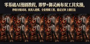 零基础AI漫剧教程,即梦+御灵画布双工具实操,秒级分镜提示词、拟真人建模、全套剪辑工程、稳定过审上剧打法-优品网赚资源库