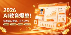 2026 AI教育爆单!全程靠AI做单,月入2W+,附接单资源【揭秘】-优品网赚资源库
