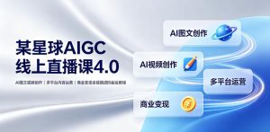 某星球AIGC线上直播课4.0|AI图文视频创作、多平台内容运营、商业变现全链路进阶副业教程-优品网赚资源库